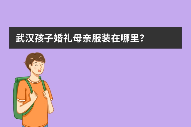 武汉孩子婚礼母亲服装在哪里？