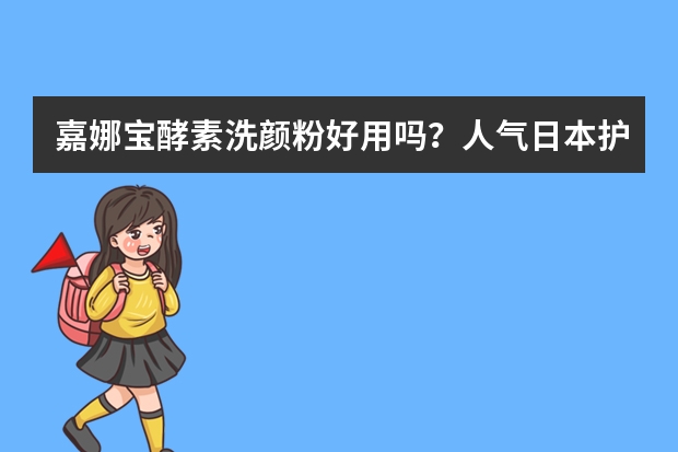 嘉娜宝酵素洗颜粉好用吗？人气日本护肤品排行榜
