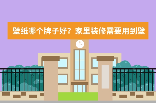 壁纸哪个牌子好？家里装修需要用到壁纸