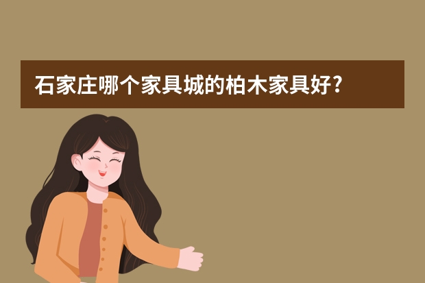 石家庄哪个家具城的柏木家具好?