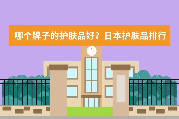哪个牌子的护肤品好？日本护肤品排行榜推荐