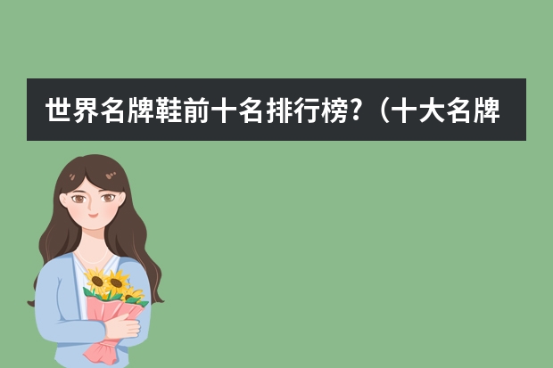 世界名牌鞋前十名排行榜?（十大名牌男士休闲鞋）