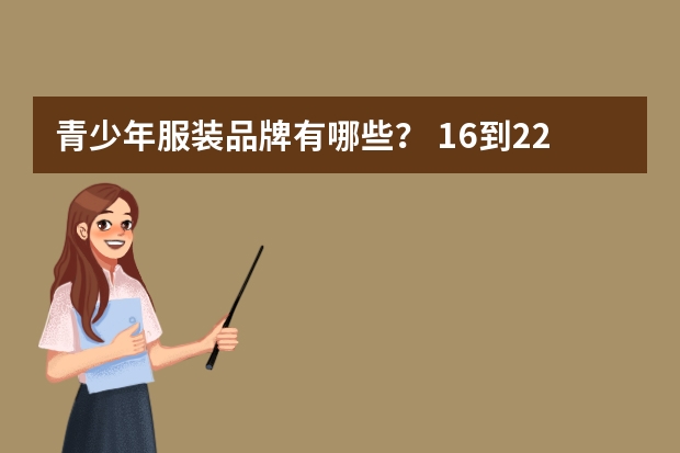 青少年服装品牌有哪些？ 16到22之间的
