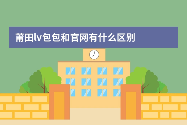 莆田lv包包和官网有什么区别