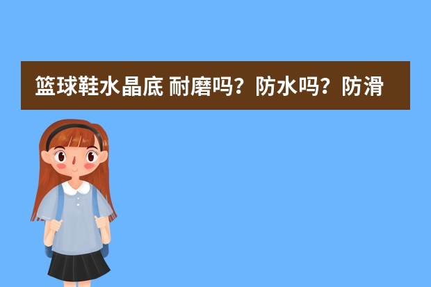 篮球鞋水晶底 耐磨吗？防水吗？防滑吗？缓震吗？…… 口说无凭！最后有网址或图片