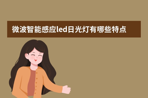 微波智能感应led日光灯有哪些特点?