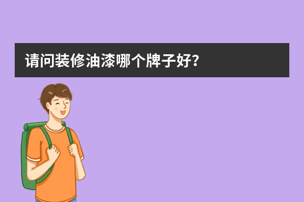 请问装修油漆哪个牌子好？