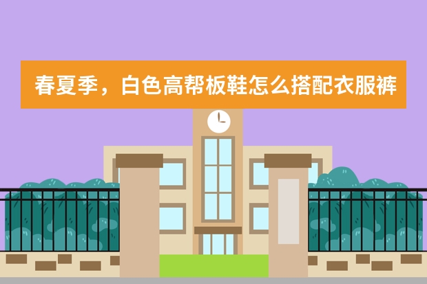 春夏季，白色高帮板鞋怎么搭配衣服裤子，？