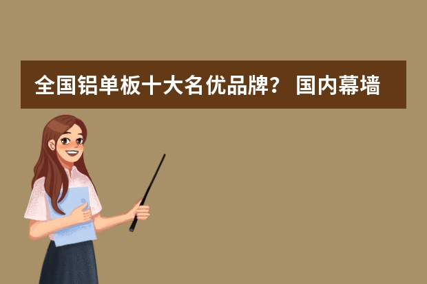 全国铝单板十大名优品牌？ 国内幕墙铝单板产品一线品牌厂家排行？
