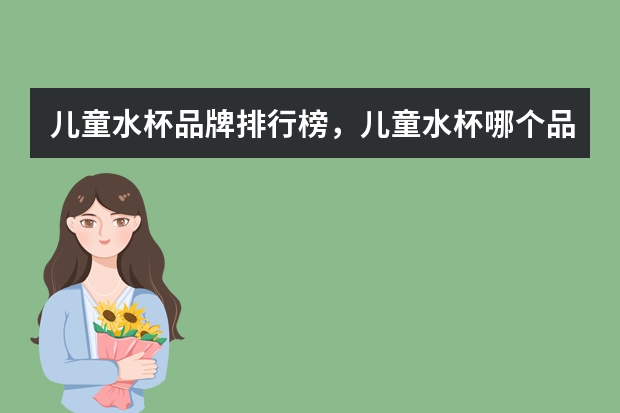 儿童水杯品牌排行榜，儿童水杯哪个品牌好_宝宝水杯什么牌子好