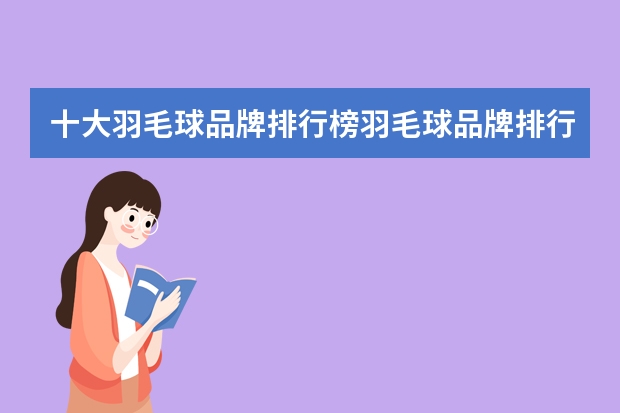 十大羽毛球品牌排行榜羽毛球品牌排行榜前十名 羽毛球拍排行榜前十名排名