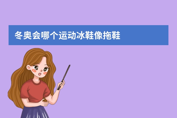 冬奥会哪个运动冰鞋像拖鞋