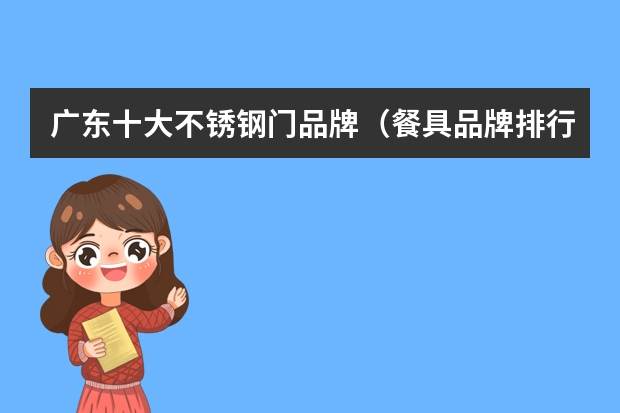 广东十大不锈钢门品牌（餐具品牌排行 餐具十大品牌）