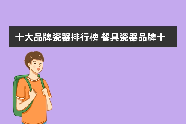 十大品牌瓷器排行榜 餐具瓷器品牌十大排名