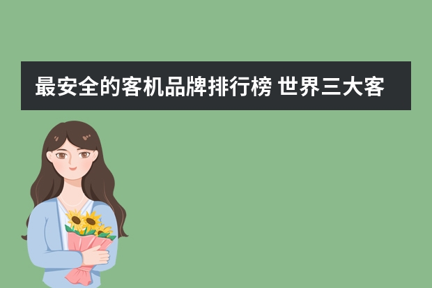 最安全的客机品牌排行榜 世界三大客机品牌指的是哪三大客机品牌？