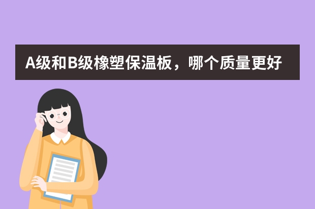 A级和B级橡塑保温板，哪个质量更好?