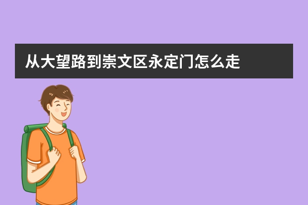 从大望路到崇文区永定门怎么走