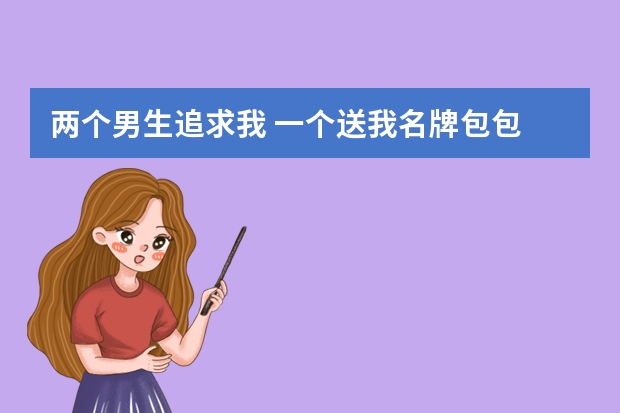 两个男生追求我 一个送我名牌包包 一个送我高定连衣裙 该选哪个呢？
