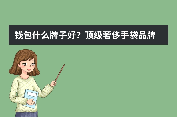 钱包什么牌子好?顶级奢侈手袋品牌