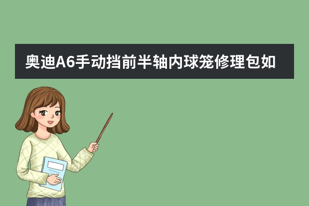 奥迪A6手动挡前半轴内球笼修理包如何更换