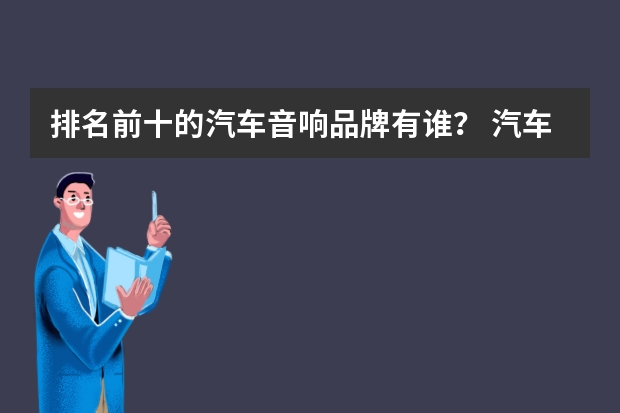 排名前十的汽车音响品牌有谁? 汽车音响品牌排行榜前十名