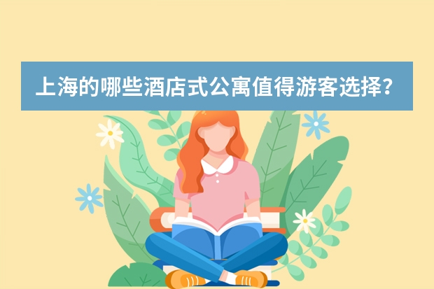 上海的哪些酒店式公寓值得游客选择？