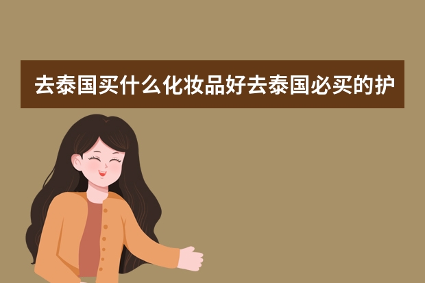 去泰国买什么化妆品好去泰国必买的护肤品