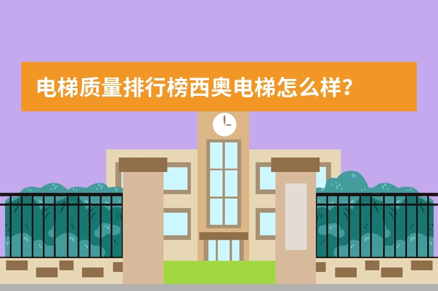 电梯质量排行榜西奥电梯怎么样？