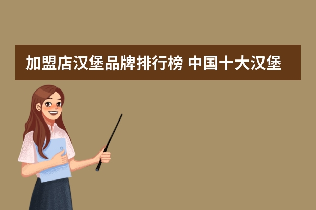 加盟店汉堡品牌排行榜 中国十大汉堡品牌排行榜