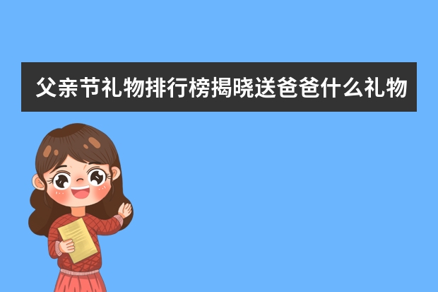 父亲节礼物排行榜揭晓送爸爸什么礼物好