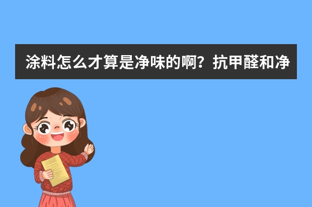 涂料怎么才算是净味的啊？抗甲醛和净味是不是一个概念？