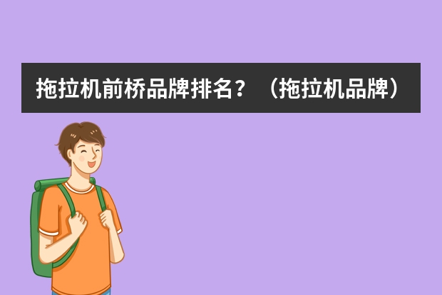 拖拉机前桥品牌排名？（拖拉机品牌）