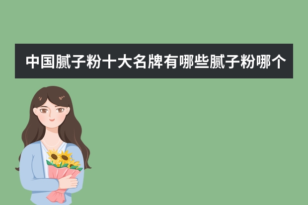 中国腻子粉十大名牌有哪些腻子粉哪个品牌好