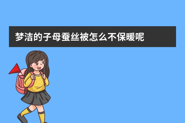 梦洁的子母蚕丝被怎么不保暖呢
