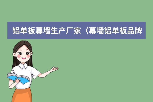 铝单板幕墙生产厂家（幕墙铝单板品牌十大排名七色板业上榜，CCJX销量领先）