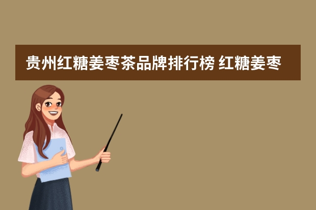 贵州红糖姜枣茶品牌排行榜 红糖姜枣茶做法与功效