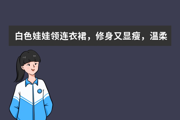 白色娃娃领连衣裙，修身又显瘦，温柔又大方，成熟女性会喜欢这样的穿搭吗？
