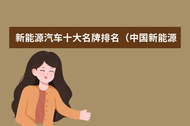 新能源汽车十大名牌排名(中国新能源汽车品牌排行榜前十名)