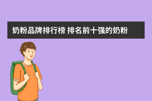 奶粉品牌排行榜 排名前十强的奶粉 奶粉排行榜前十位国产奶粉品牌