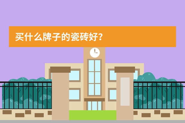 买什么牌子的瓷砖好?
