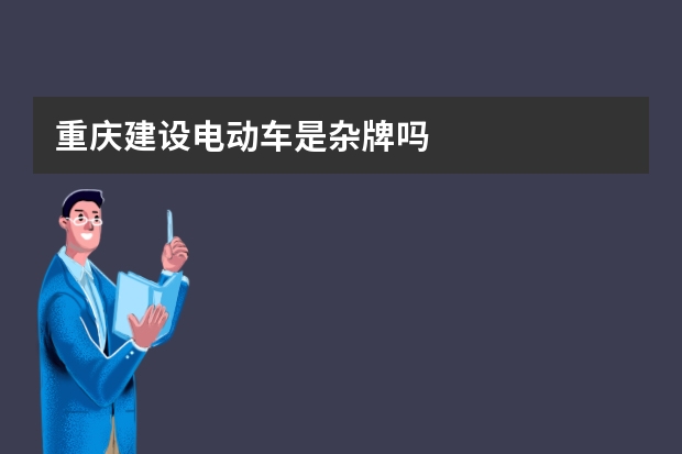 重庆建设电动车是杂牌吗
