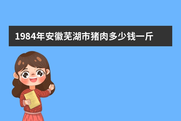 1984年安徽芜湖市猪肉多少钱一斤?