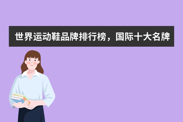 世界运动鞋品牌排行榜，国际十大名牌运动鞋推荐_十大奢侈品运动鞋品牌有哪些