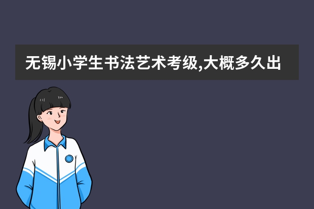无锡小学生书法艺术考级,大概多久出结果