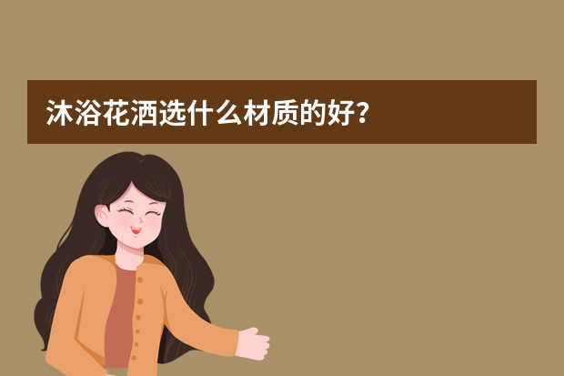 沐浴花洒选什么材质的好?