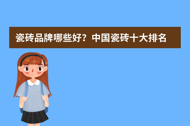 瓷砖品牌哪些好？中国瓷砖十大排名