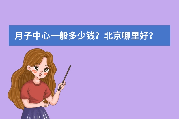 月子中心一般多少钱？北京哪里好？