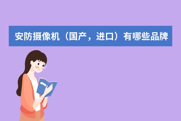 安防摄像机（国产，进口）有哪些品牌！ 进口机有哪些口牌带有红外。