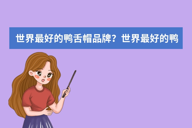 世界最好的鸭舌帽品牌?世界最好的鸭舌帽排行榜 世界最好的鸭舌帽品牌?