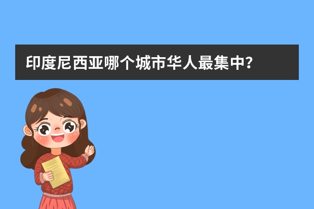 印度尼西亚哪个城市华人最集中？